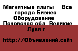 Магнитные плиты. - Все города Бизнес » Оборудование   . Псковская обл.,Великие Луки г.